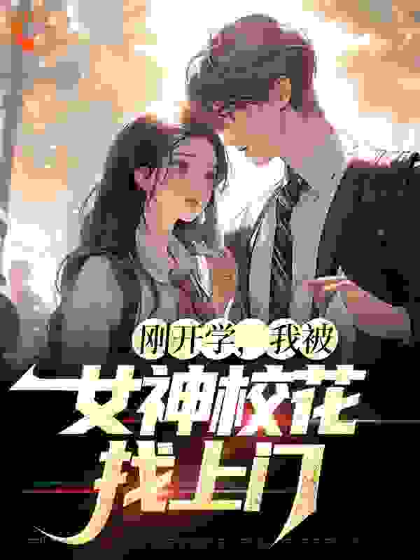 热门小说《刚开学，我被女神校花找上门》小说_(主角是尚学博扬官晓燕许轰轰)刚开学，我被女神校花找上门无弹窗大结局