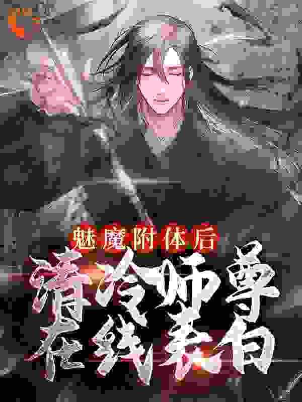 必读小说《魅魔附体后，清冷师尊在线表白》小说_(主角是古月九幽苏源)魅魔附体后，清冷师尊在线表白小说阅读