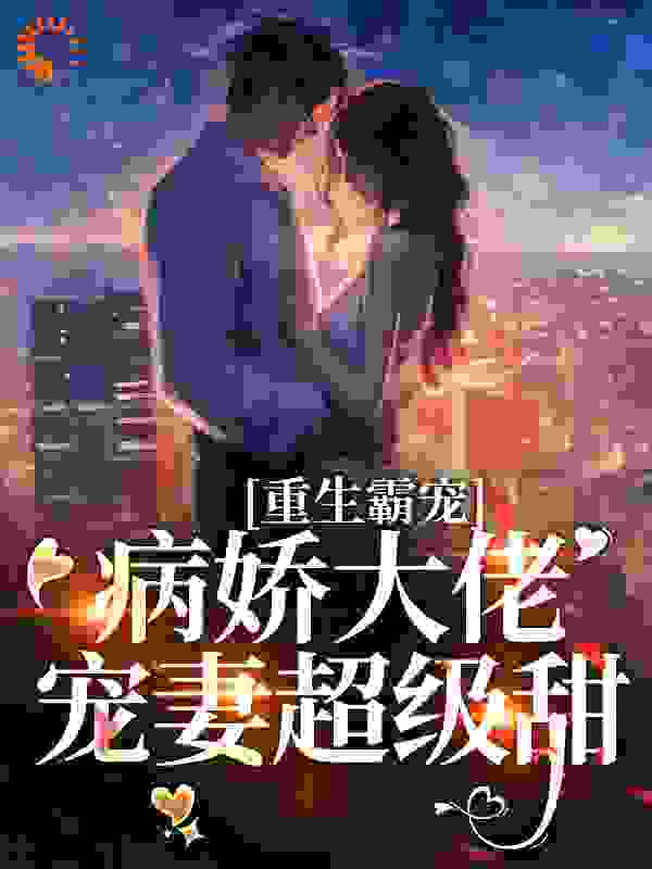 爆火小说《重生霸宠：病娇大佬宠妻超级甜》小说_(主角是陆南婴程苏语纪承舟杨昀泽)重生霸宠：病娇大佬宠妻超级甜小说全文免费阅读