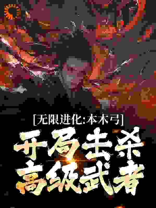 推荐无限进化：本木弓开局击杀高级武者陈涉萧绯雨萧连城_无限进化：本木弓开局击杀高级武者(陈涉萧绯雨萧连城)小说阅读