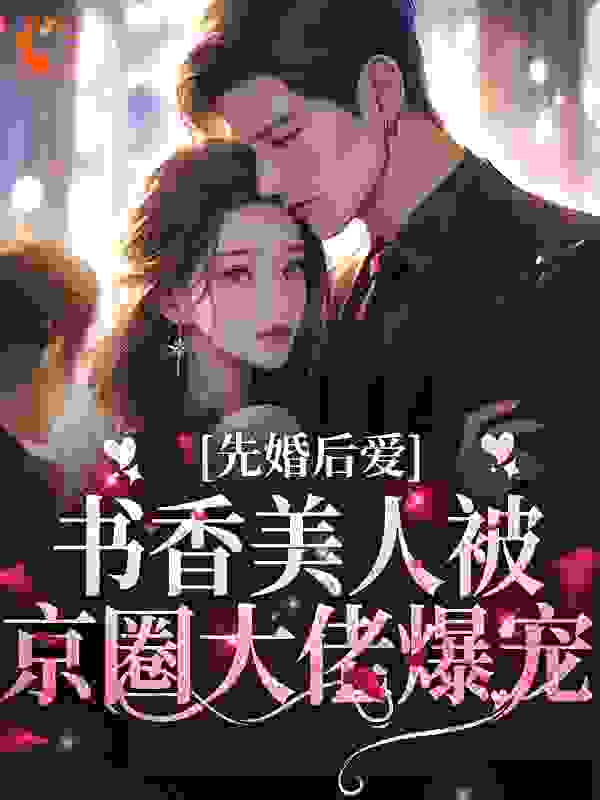 全本免费《先婚后爱：书香美人被京圈大佬爆宠》小说_(主角是江城宋以宁林松韵陈少川)先婚后爱：书香美人被京圈大佬爆宠免费小说