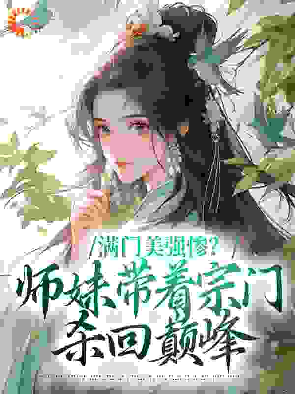 抖音热门满门美强惨？师妹带着宗门杀回巅峰沈迹沈轻轻盛玺陆仁甲_满门美强惨？师妹带着宗门杀回巅峰(沈迹沈轻轻盛玺陆仁甲)小说全本章节