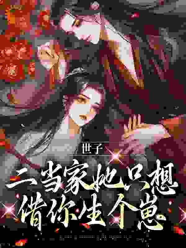 无广告小说《世子，二当家她只想借你生个崽》小说_(主角是叶岁谢晏之小樱二壮)世子，二当家她只想借你生个崽小说阅读