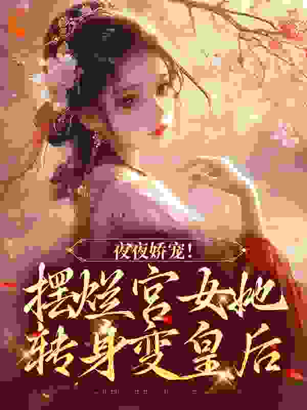 精选推荐夜夜娇宠！摆烂宫女她转身变皇后珞憬太子皇后邵嬷嬷_夜夜娇宠！摆烂宫女她转身变皇后(珞憬太子皇后邵嬷嬷)小说全本