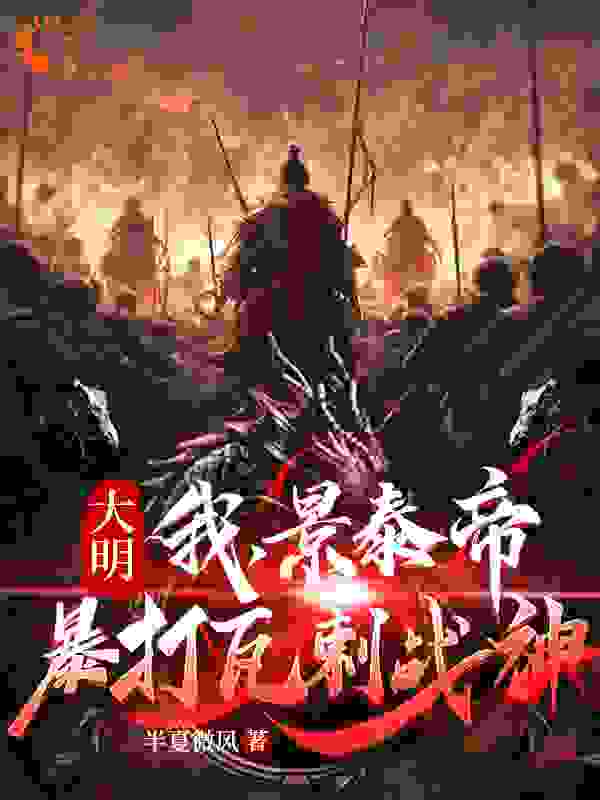 热门小说《大明：我，景泰帝，暴打瓦剌战神》小说_(主角是朱祁钰于谦孙若微焦敬)大明：我，景泰帝，暴打瓦剌战神最新免费